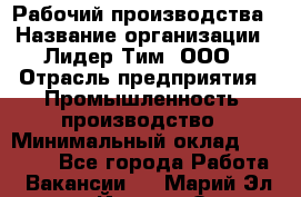 Рабочий производства › Название организации ­ Лидер Тим, ООО › Отрасль предприятия ­ Промышленность, производство › Минимальный оклад ­ 18 000 - Все города Работа » Вакансии   . Марий Эл респ.,Йошкар-Ола г.